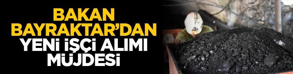 Bakan Bayraktar’dan yeni işçi alımı müjdesi