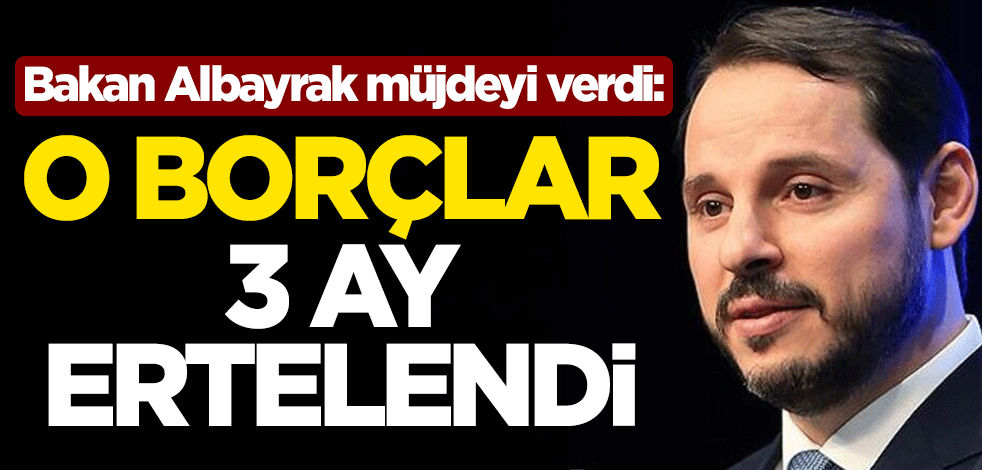 Bakan Berat Albayrak müjdeyi verdi: O borçlar 3 ay ertelendi