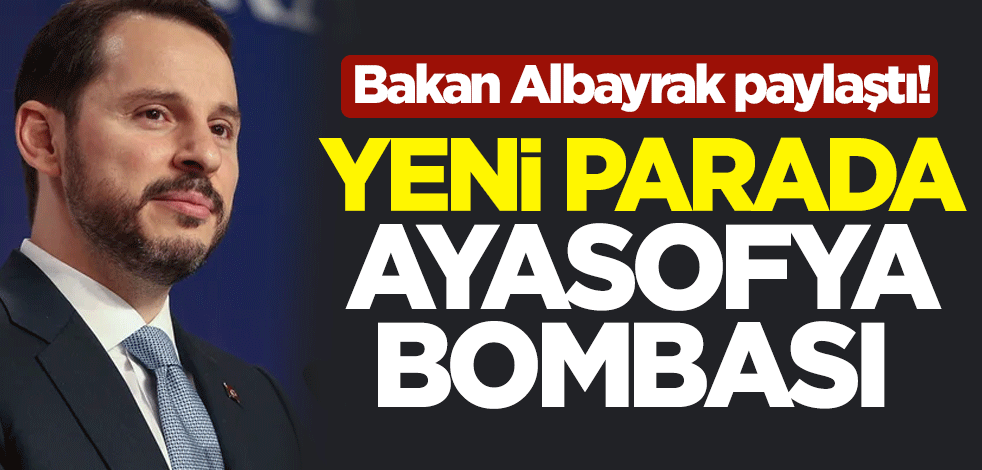 Bakan Berat Albayrak paylaştı! Yeni parada Ayasofya bombası