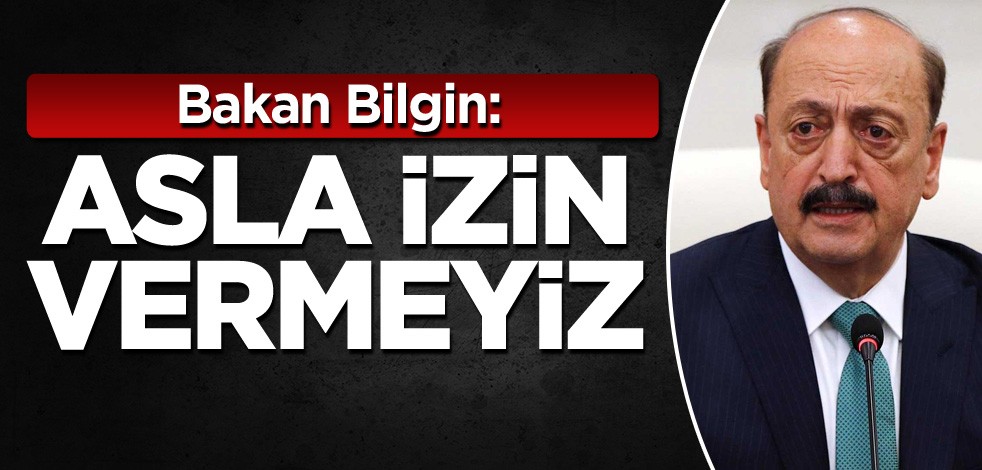 Bakan Bilgin: Asla izin vermeyiz