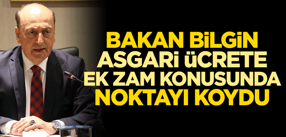 Bakan Bilgin, ek zam taleplerine noktayı koydu!