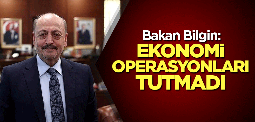 Bakan Bilgin: Ekonomi operasyonları tutmadı