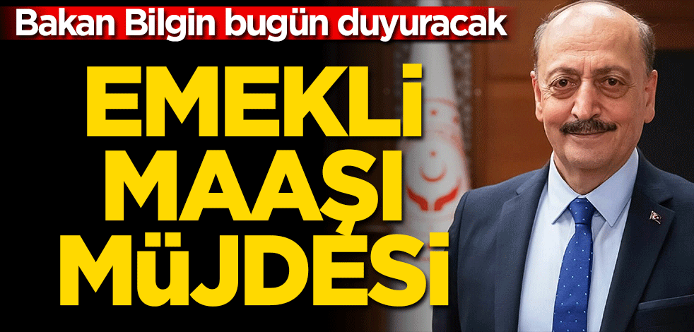 Bakan Bilgin "Emekli maaşı artacak" demişti! Müjdeyi bugün verecek