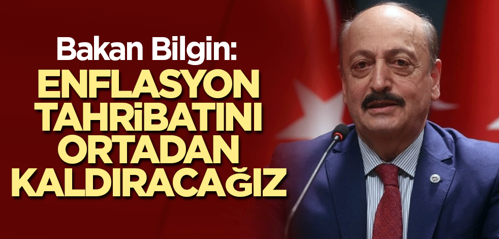 Bakan Bilgin: Enflasyon tahribatını ortadan kaldıracağız