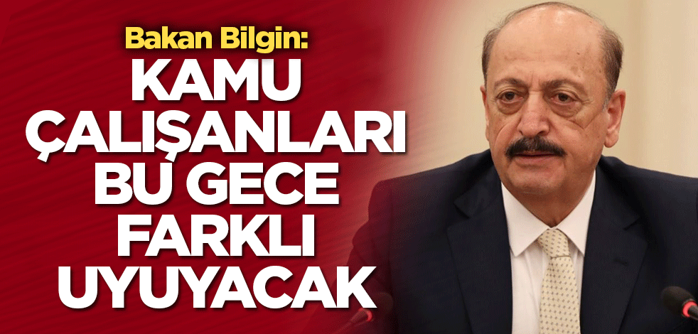 Bakan Bilgin: Kamu çalışanları bu gece farklı uyuyacak
