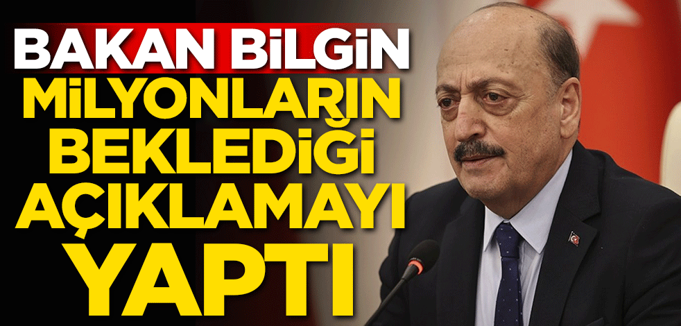 Bakan Bilgin milyonların beklediği açıklamayı yaptı