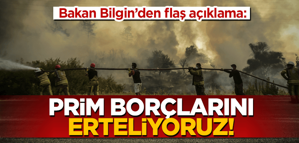 Bakan Bilgin: 'Orman yangınlarından etkilenenlerin sosyal güvenlik prim borçlarını erteliyoruz'