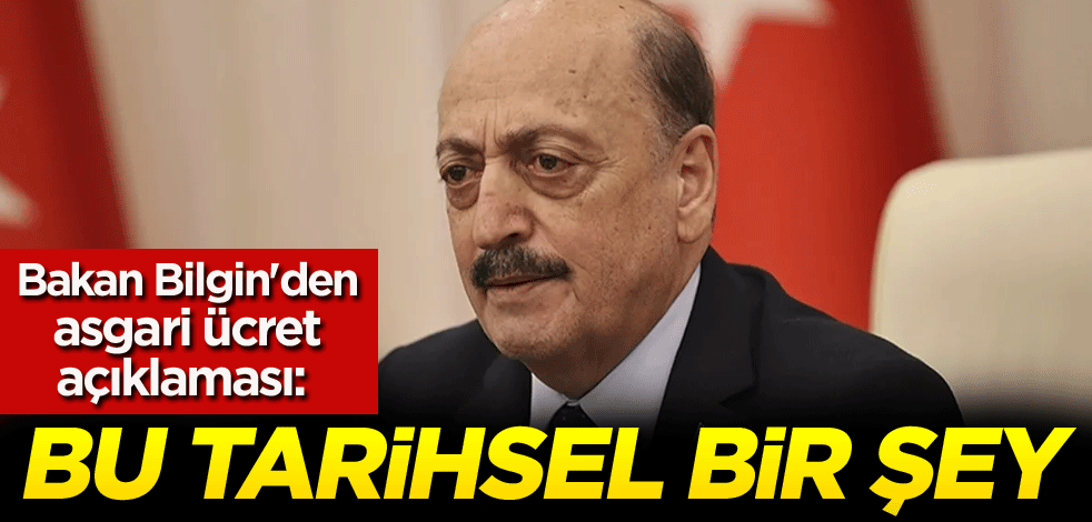 Bakan Bilgin'den asgari ücret açıklaması: Bu tarihsel bir şey