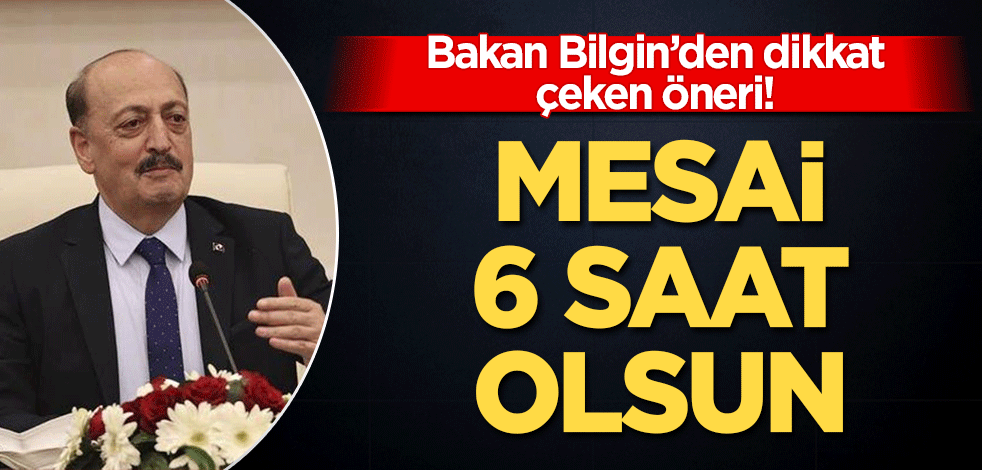 Bakan Bilgin'den dikkat çeken öneri: Mesai 6 saat olsun