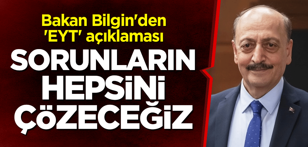 Bakan Bilgin'den 'EYT' açıklaması: Sorunların hepsini çözeceğiz