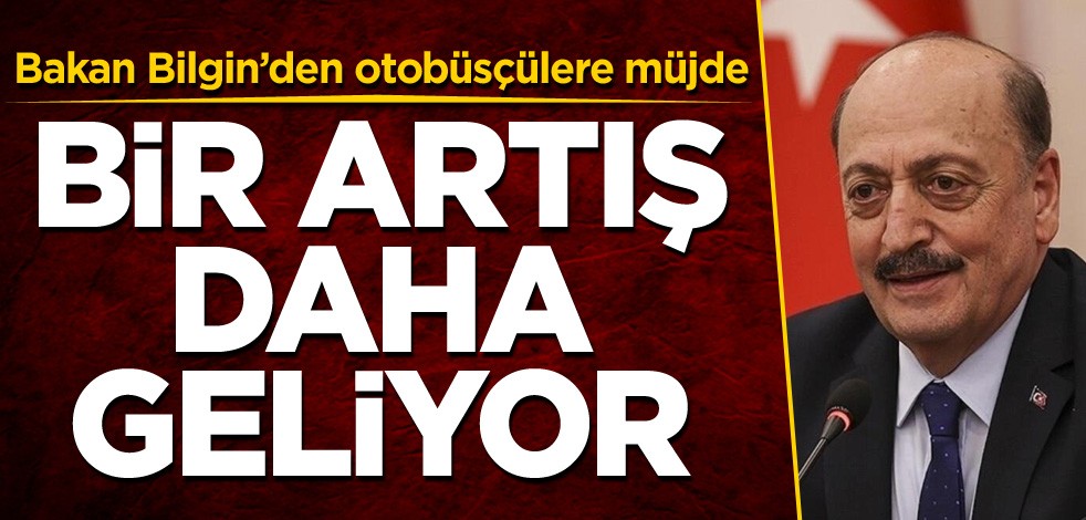 Bakan Bilgin’den otobüsçülere müjde! Bir artış daha geliyor