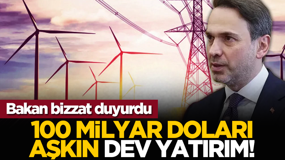 Bakan bizzat duyurdu: 100 milyar doları aşkın dev yatırım!