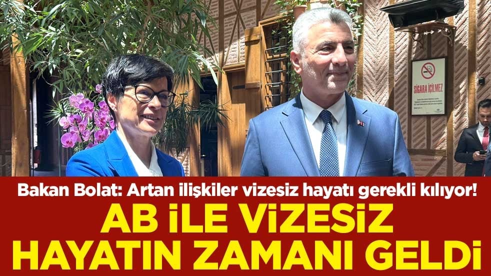 Bakan Bolat: Artan ilişkiler vizesiz hayatı gerekli kılıyor! AB ile vizesiz hayatın zamanı geldi