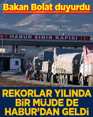 Bakan Bolat duyurdu Rekorlar yılında bir müjde de Habur’dan geldi