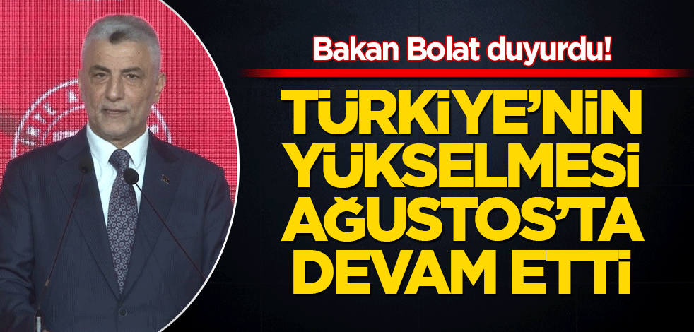 Bakan Bolat duyurdu! Türkiye’nin yükselmesi Ağustos’ta da devam etti