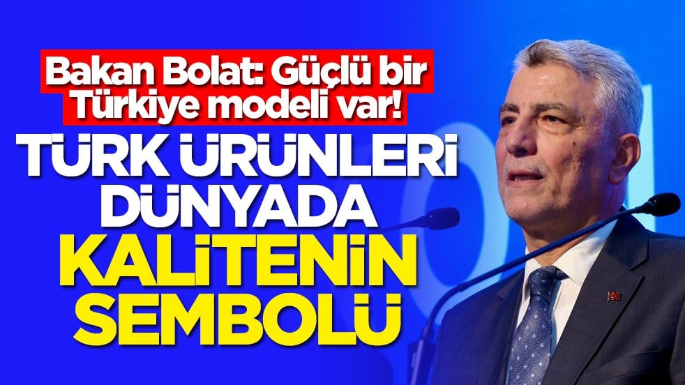 Bakan Bolat: Güçlü bir Türkiye modeli var! Türk ürünleri dünyada kalitenin sembolü