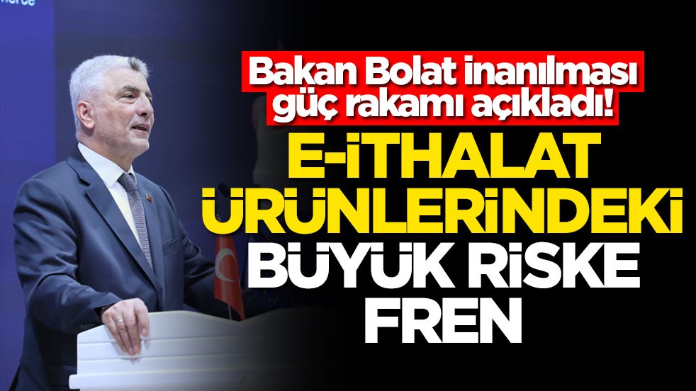 Bakan Bolat inanılması güç rakamı açıkladı E-ithalat ürünlerindeki büyük riske fren