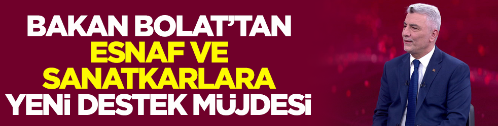 Bakan Bolat’tan esnaf ve sanatkârlara yeni destek müjdesi