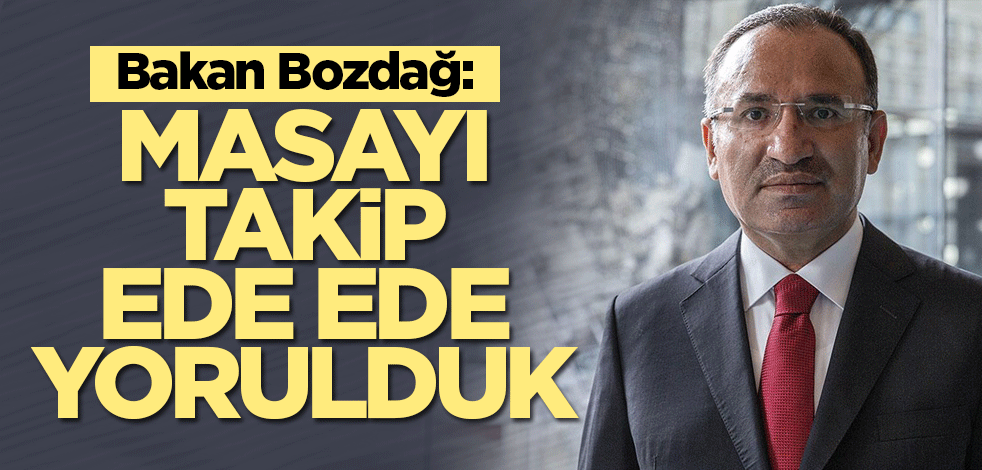 Bakan Bozdağ: Masayı takip ede ede yorulduk