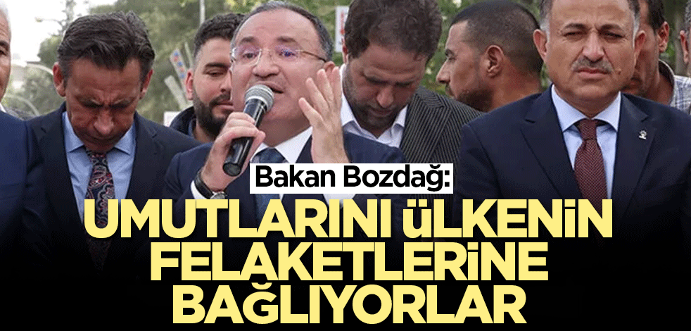 Bakan Bozdağ: Umutlarını ülkenin felaketlerine bağlıyorlar