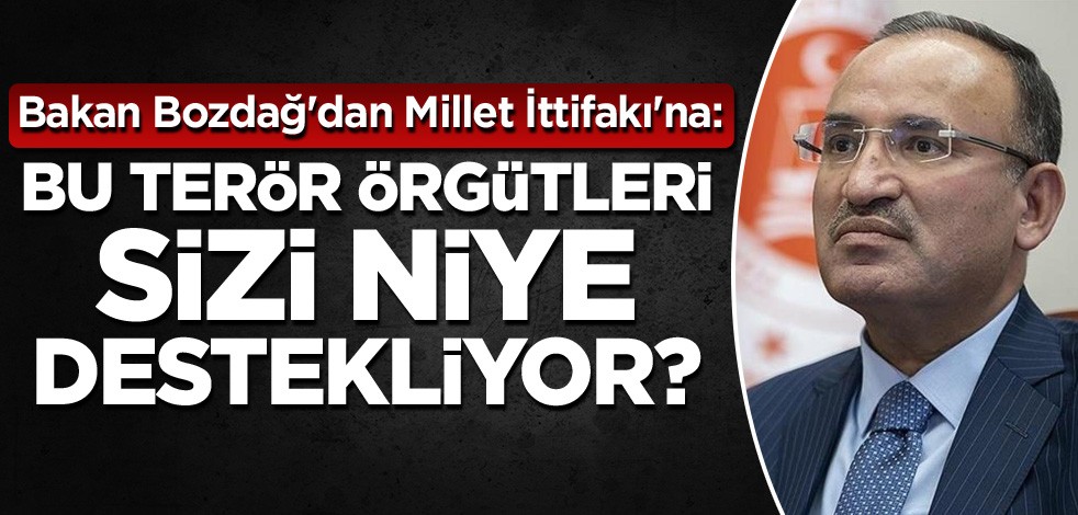 Bakan Bozdağ'dan Millet İttifakı'na: Bu terör örgütleri sizi niye destekliyor?