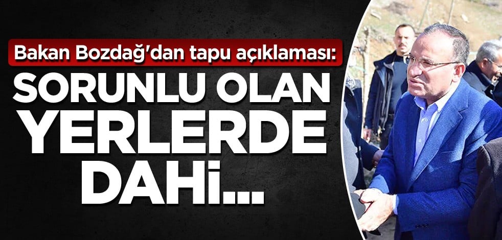 Bakan Bozdağ'dan tapu açıklaması: Sorunlu olan yerlerde dahi...