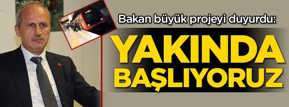 Bakan büyük projeyi duyurdu: Yakında başlıyoruz