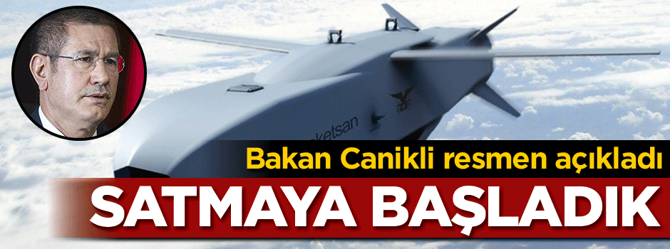 Bakan Canikli resmen açıkladı! Satmaya başladık