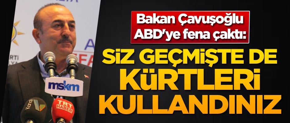 Bakan Çavuşoğlu ABD'ye fena çaktı: Siz geçmişte de Kürtleri kullandınız