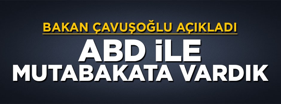 Bakan Çavuşoğlu açıkladı: ABD ile mutabakata vardık