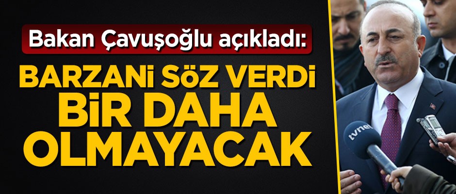 Bakan Çavuşoğlu açıkladı: Barzani söz verdi bir daha olmayacak