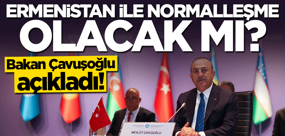 Bakan Çavuşoğlu açıkladı! Ermenistan ile normalleşme olacak mı?