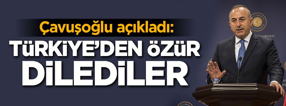 Bakan Çavuşoğlu açıkladı: Türkiye'den özür dilediler