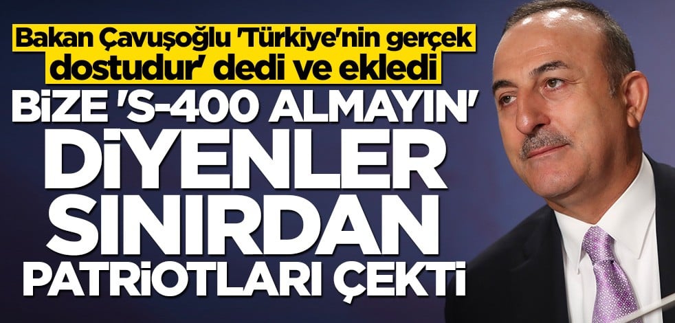 Bakan Çavuşoğlu: Bize 'S-400 almayın' diyen ABD sınırdan Patriotları çekti