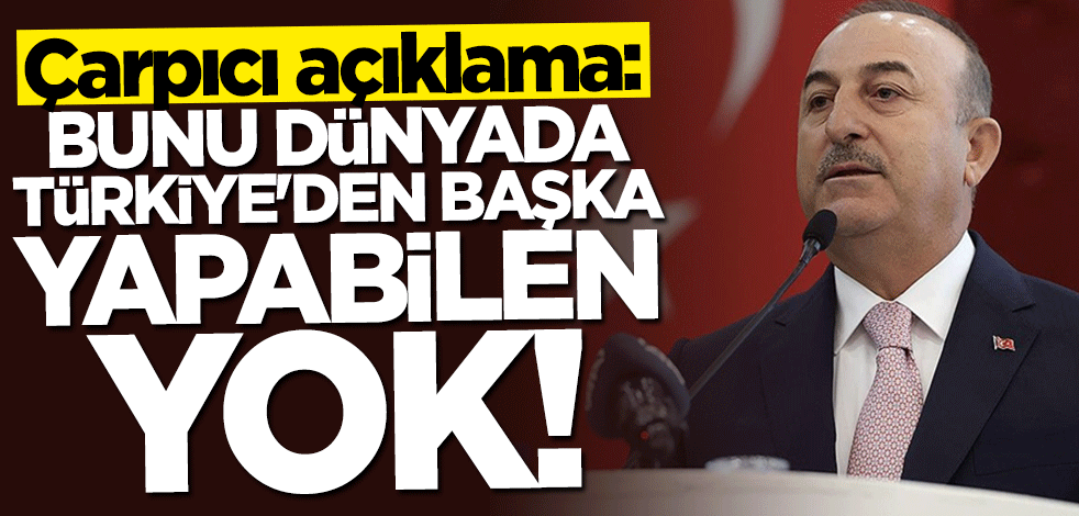 Bakan Çavuşoğlu: Bunu dünyada Türkiye'den başka yapabilen yok!