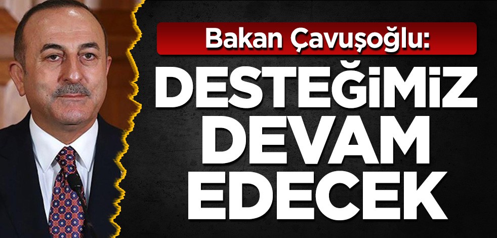 Bakan Çavuşoğlu: Desteğimiz devam edecek