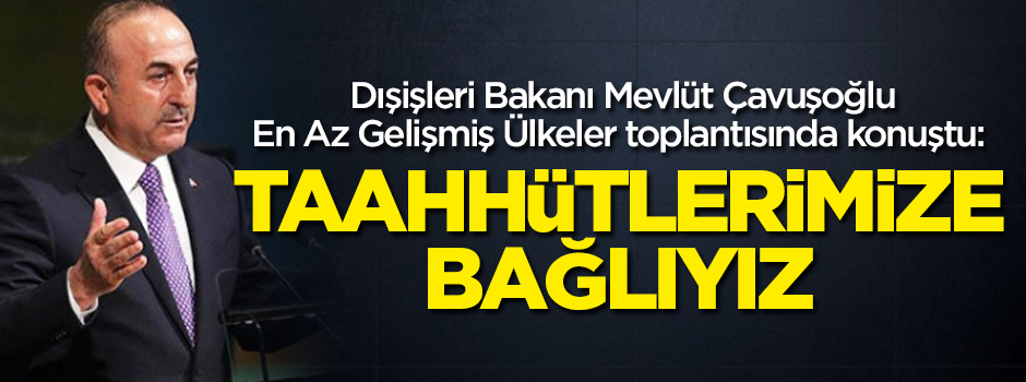 Bakan Çavuşoğlu En Az Gelişmiş Ülkeler toplantısında konuştu: Taahhütlerimize bağlıyız