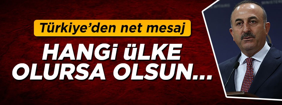 Bakan Çavuşoğlu: Hangi ülke olursa olsun...