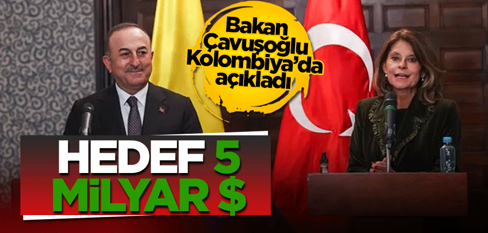 Bakan Çavuşoğlu Kolombiya'da açıkladı: Hedef 5 milyar dolar!