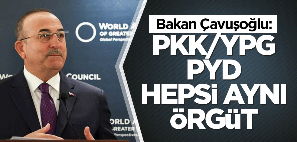 Bakan Çavuşoğlu: PKK/YPG/PYD hepsi aynı örgüt