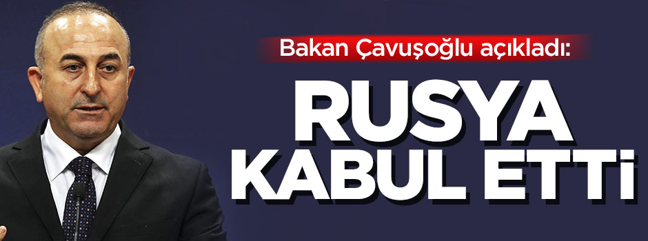Bakan Çavuşoğlu: Rusya da bunu kabul etti