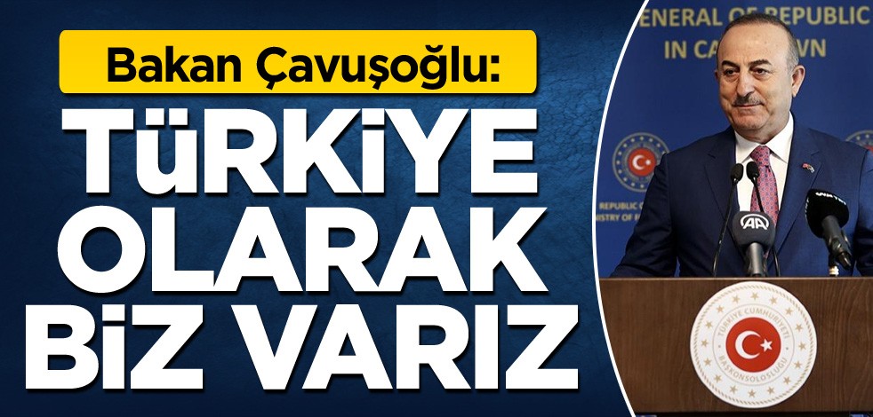 Bakan Çavuşoğlu: Türkiye olarak biz varız