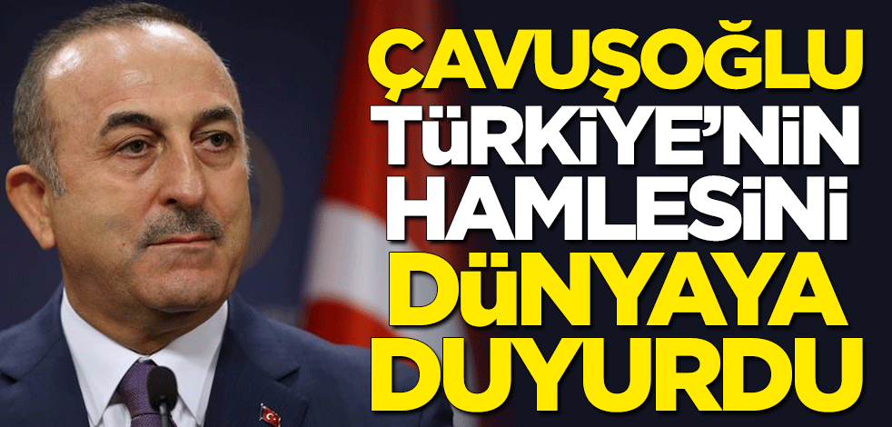 Bakan Çavuşoğlu, Türkiye'nin hamlesini dünyaya duyurdu