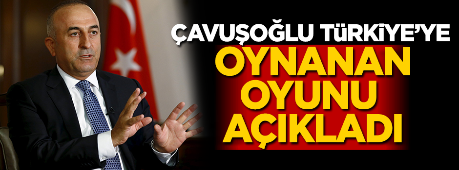 Bakan Çavuşoğlu Türkiye'ye oynanan oyunu açıkladı
