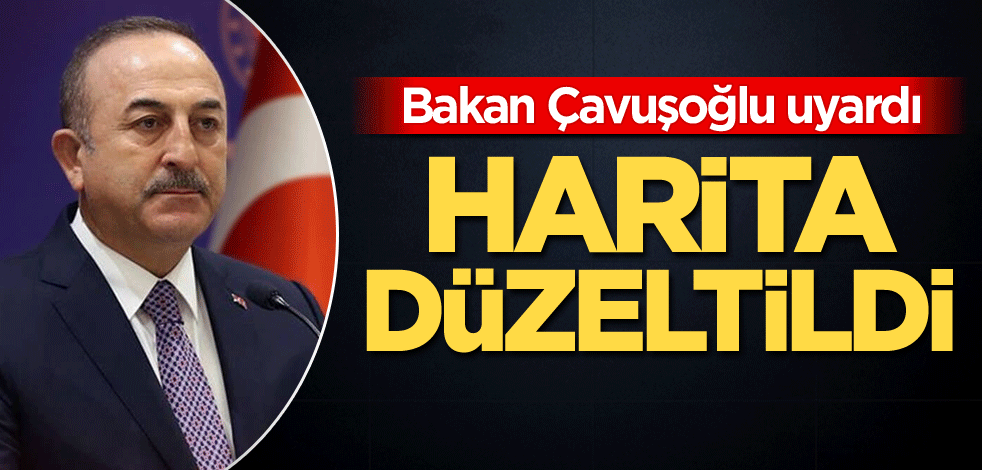 Bakan Çavuşoğlu uyardı, harita düzeltildi