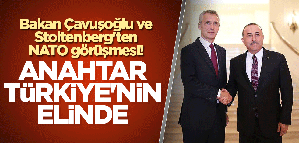 Bakan Çavuşoğlu ve Stoltenberg'ten NATO görüşmesi! Anahtar Türkiye'nin elinde