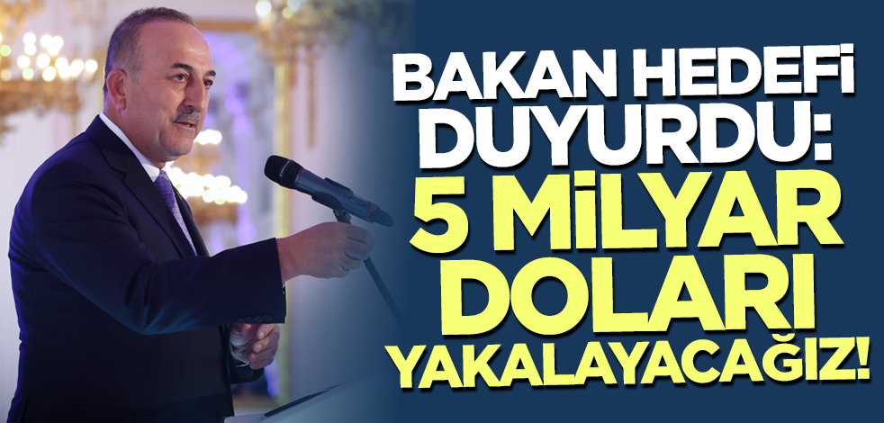 Bakan Çavuşoğlu yeni hedefi duyurdu: Bu sene 5 milyar doları yakalayacağız