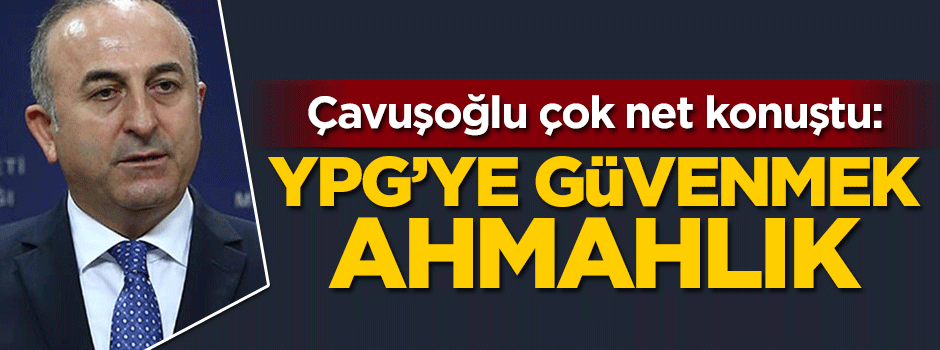 Bakan Çavuşoğlu: YPG'ye güvenmek ahmaklık