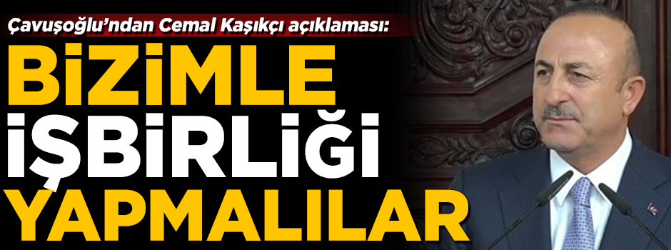 Bakan Çavuşoğlu'ndan Cemal Kaşıkçı açıklaması! 'Suudiler, bizimle işbirliği yapmalı'