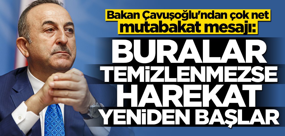 Bakan Çavuşoğlu'ndan çok net mutabakat mesajı: Buralar temizlenmezse harekat yeniden başlar